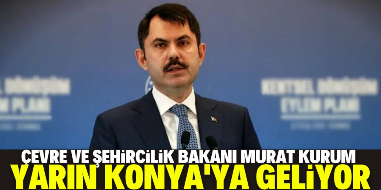 Bakan Murat Kurum yarın Konya’ ya geliyor