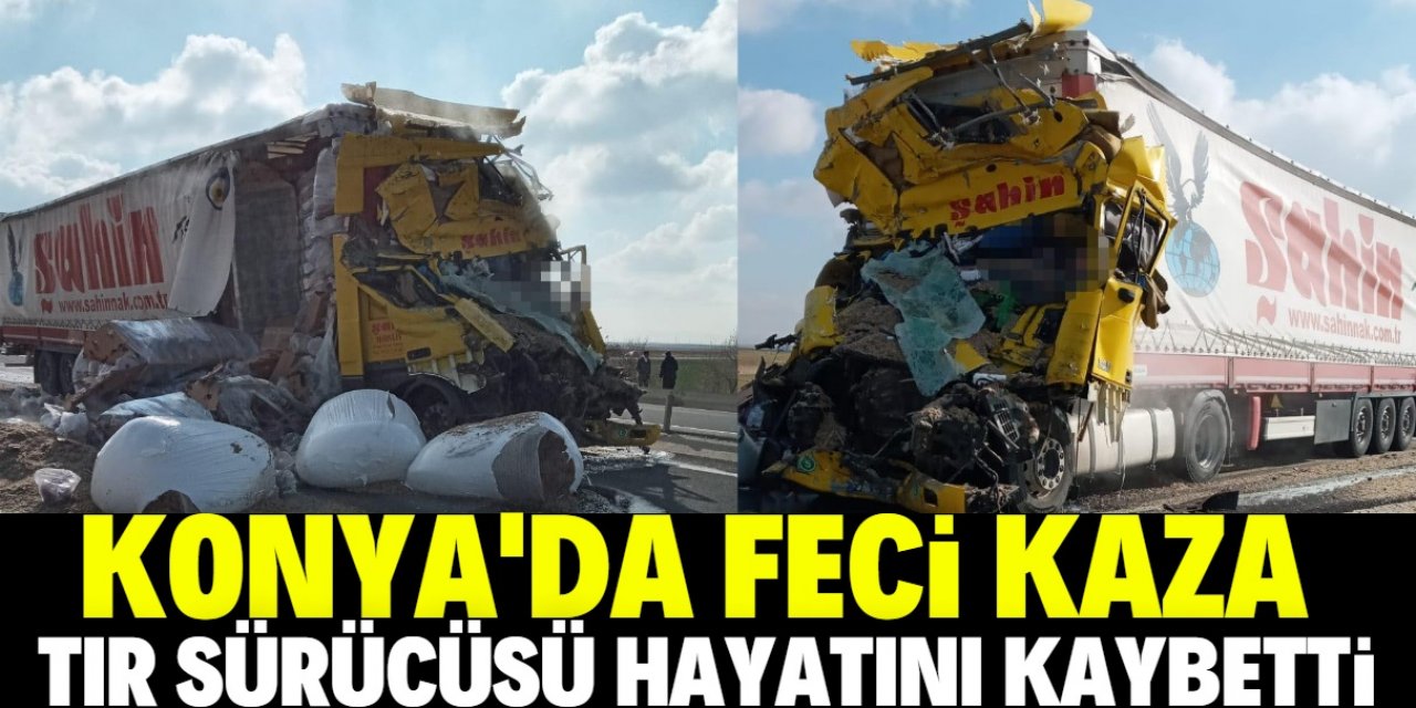 Konya'da TIR kazasında sürücü hayatını kaybetti