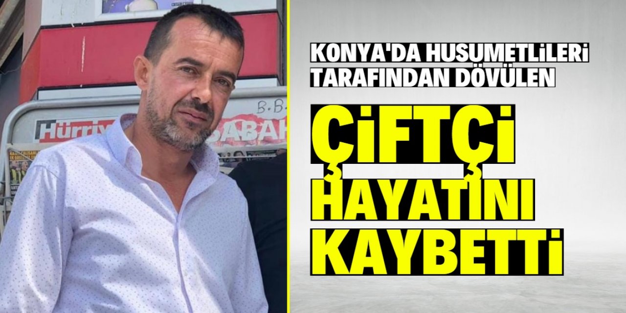 Konya'da husumetlileri tarafından dövülen çiftçi öldü