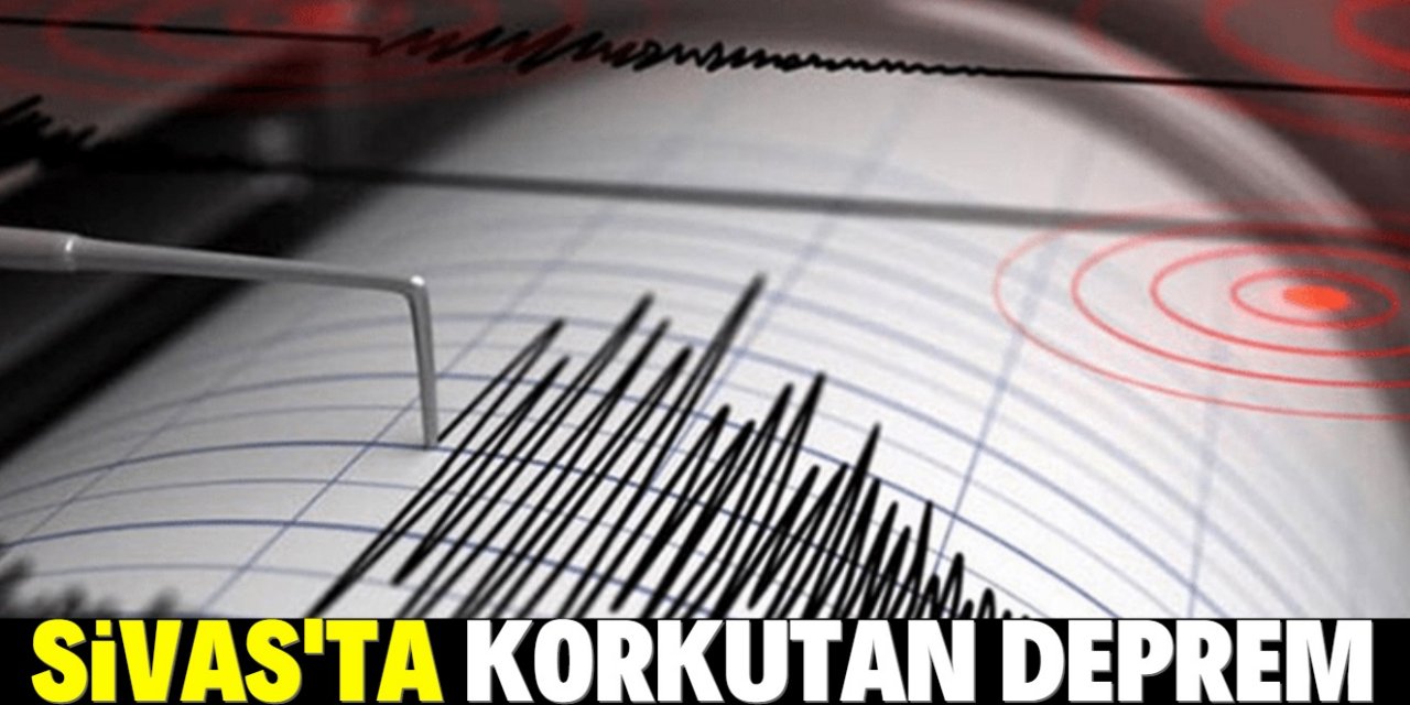 Sivas’ta korkutan deprem!