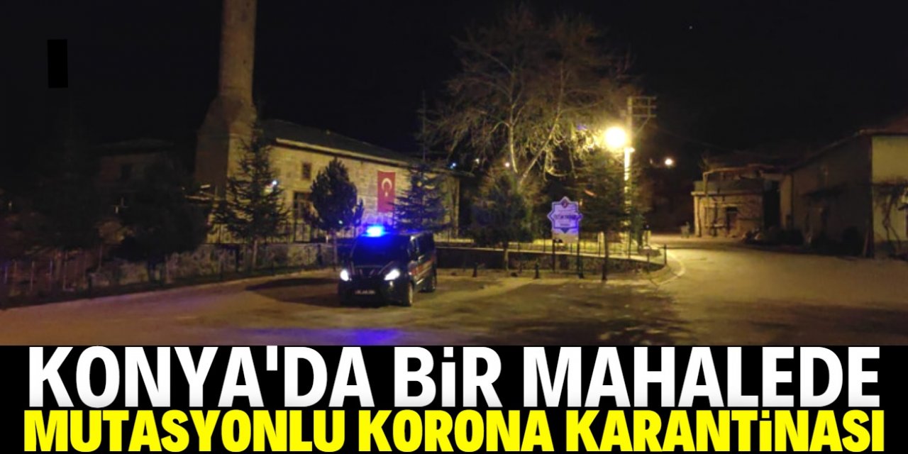 Konya'da bir mahallede mutasyonlu virüs karantinası