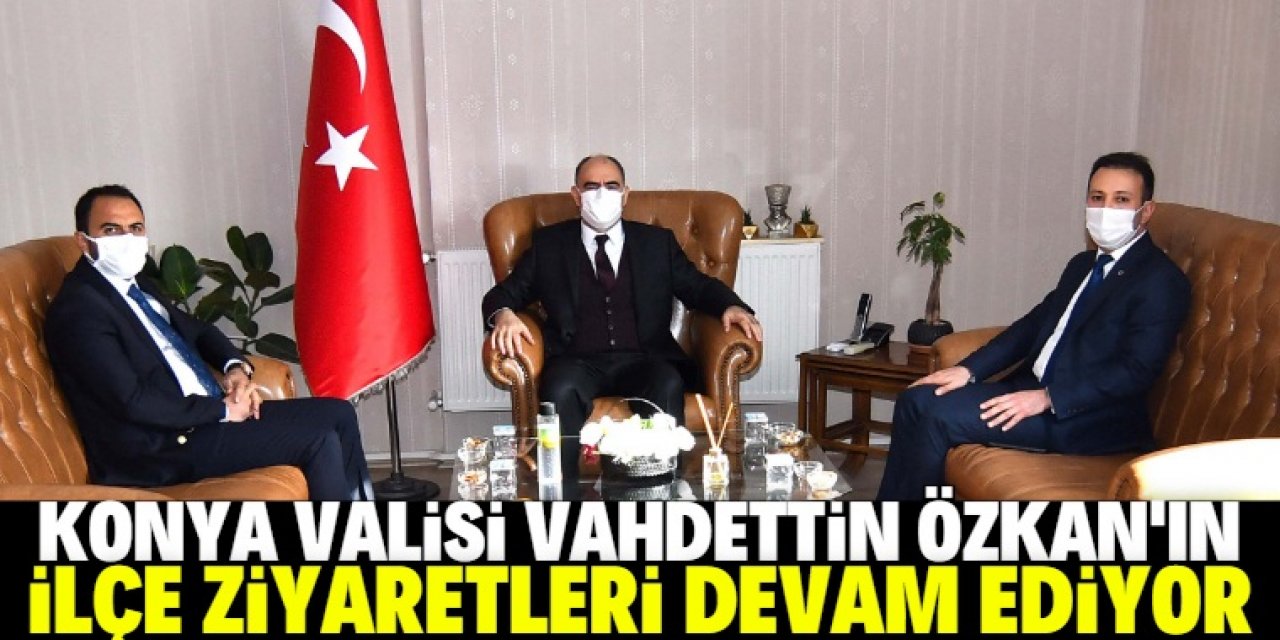 Konya Valisi Vahdettin Özkan'ın ilçe ziyaretleri sürüyor