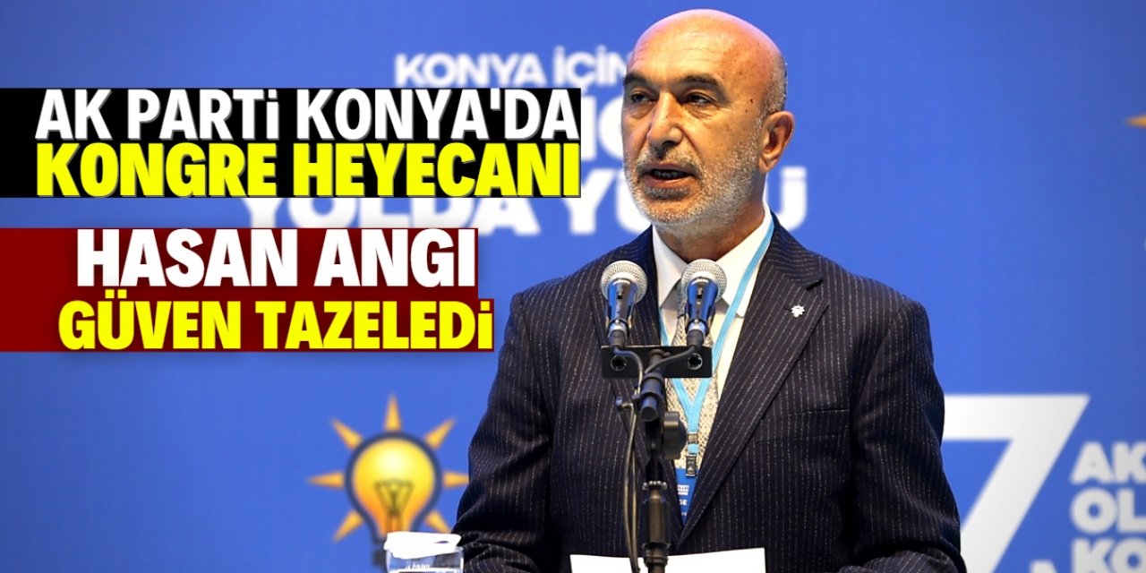 AK Parti Konya'da kongre heyecanı: Hasan Angı yeniden başkan