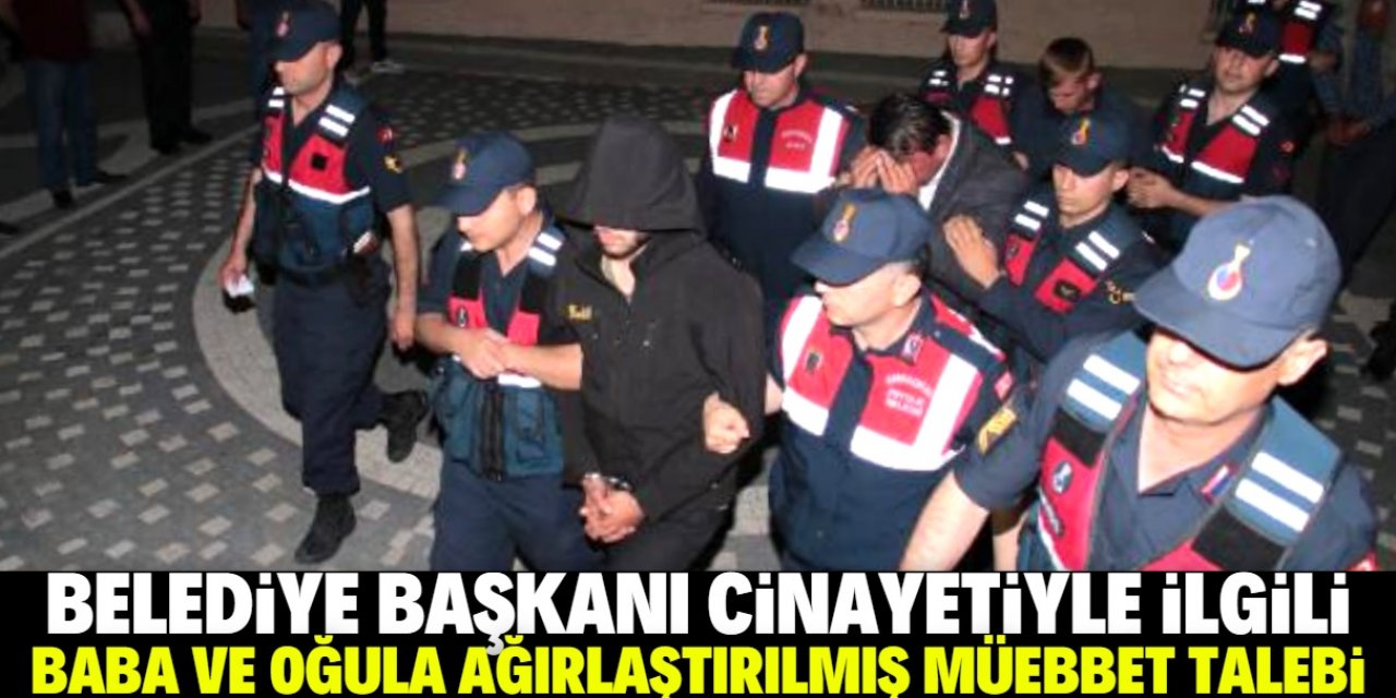 Belediye başkanı cinayetiyle ilgili baba ve oğluna ağırlaştırılmış müebbet istemi