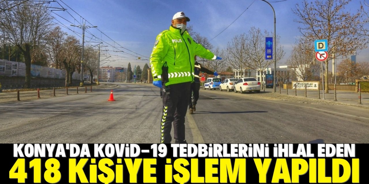 Konya'da Kovid-19 tedbirlerini ihlal eden 418 kişiye işlem yapıldı