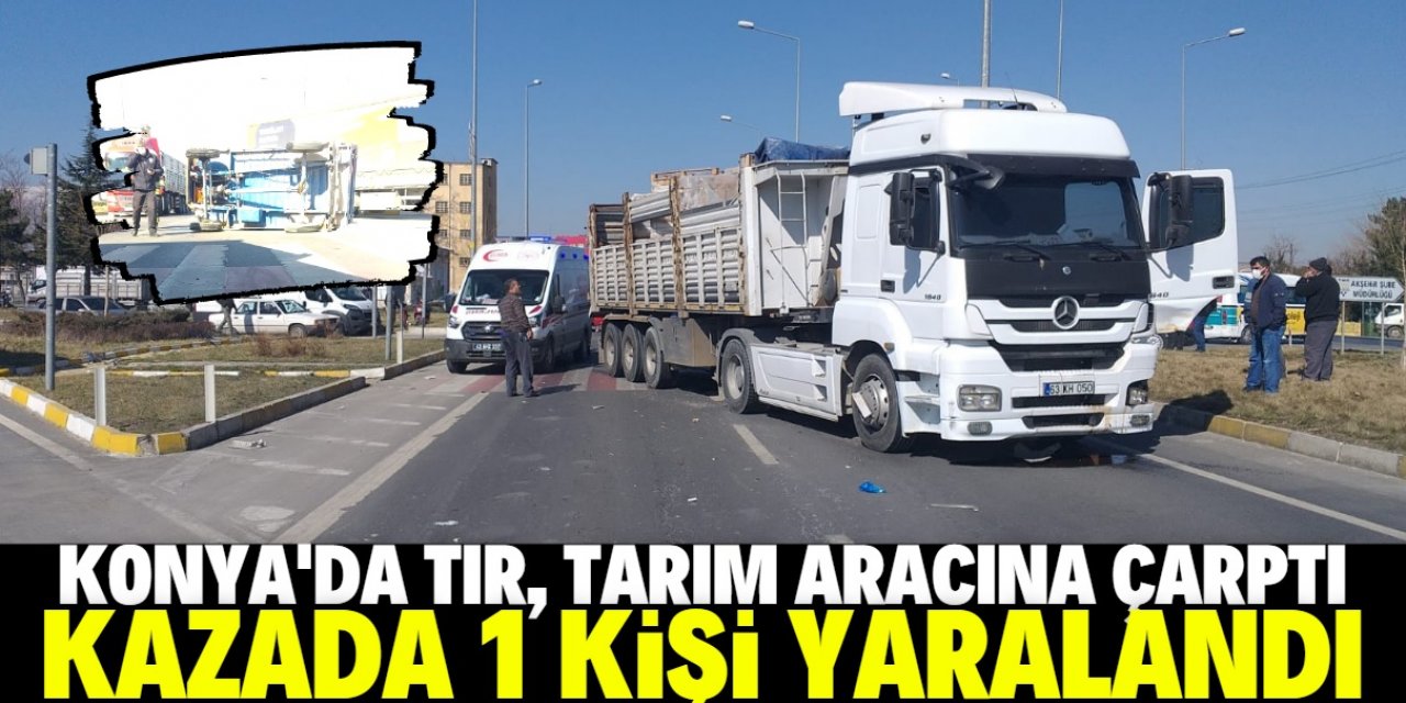 Konya'da TIR, tarım aracına çarptı: 1 yaralı