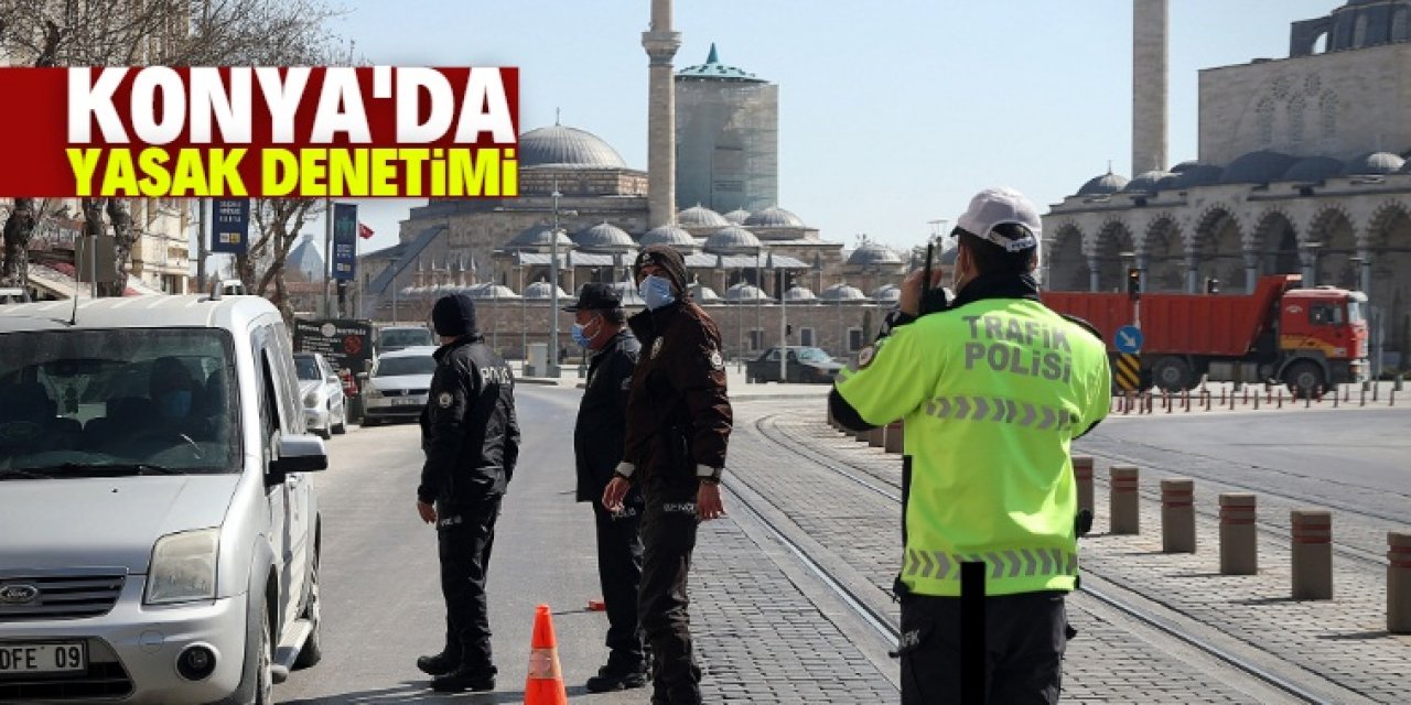 Konya'da sokağa çıkma kısıtlamasında denetimler yapılıyor