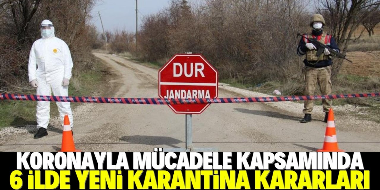 6 ilde yeni karantina kararları