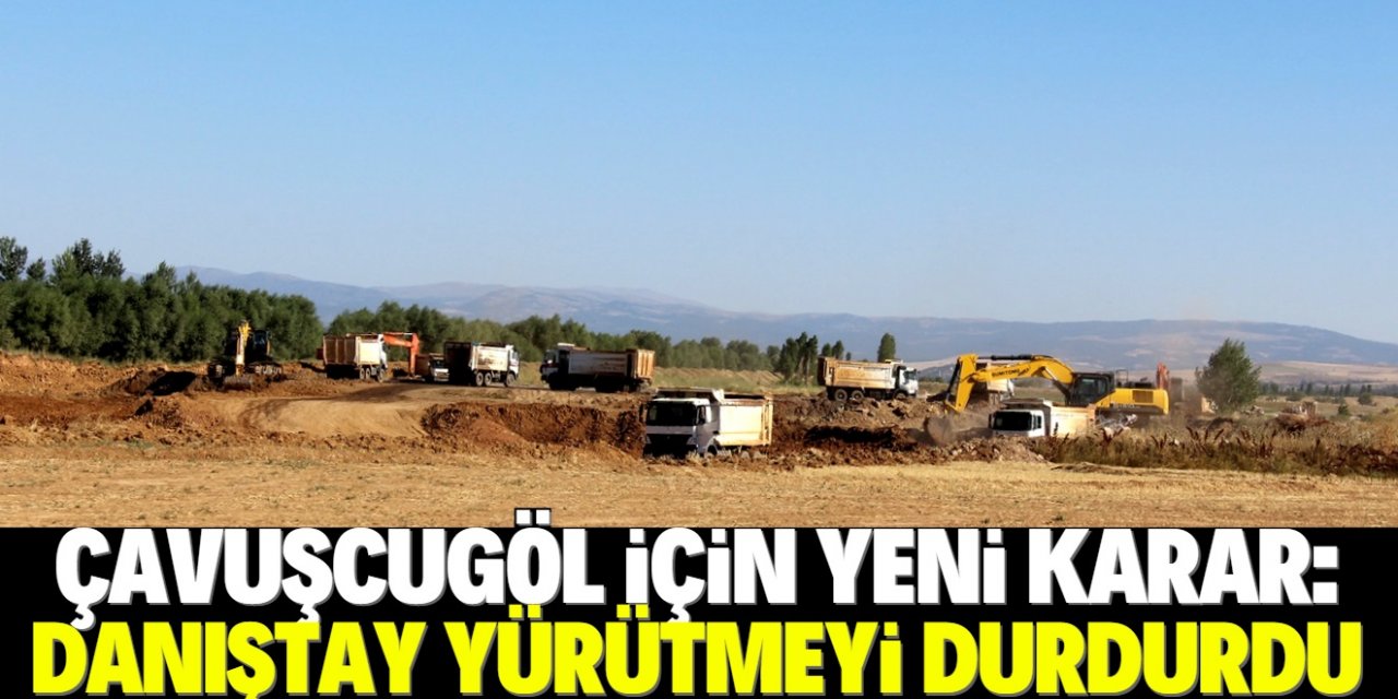 Danıştay’dan Çavuşcugöl kararı: Yürütmeyi durdurdu