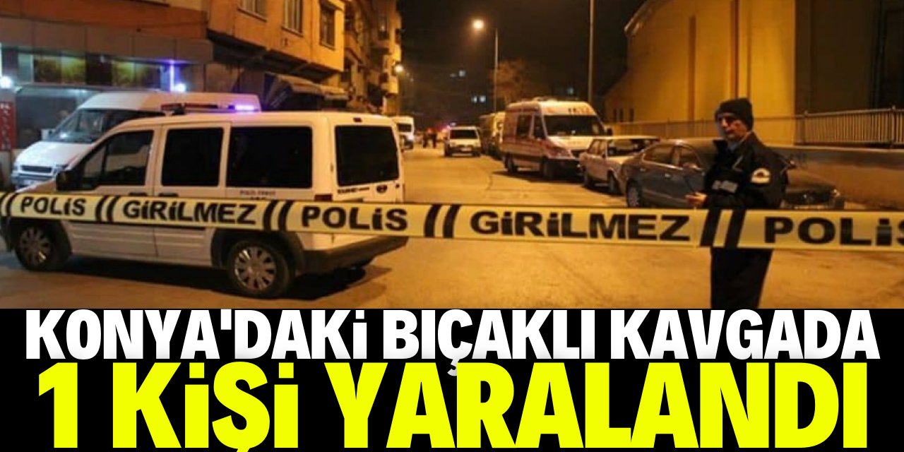 Konya'da bıçaklı kavgada bir kişi yaralandı