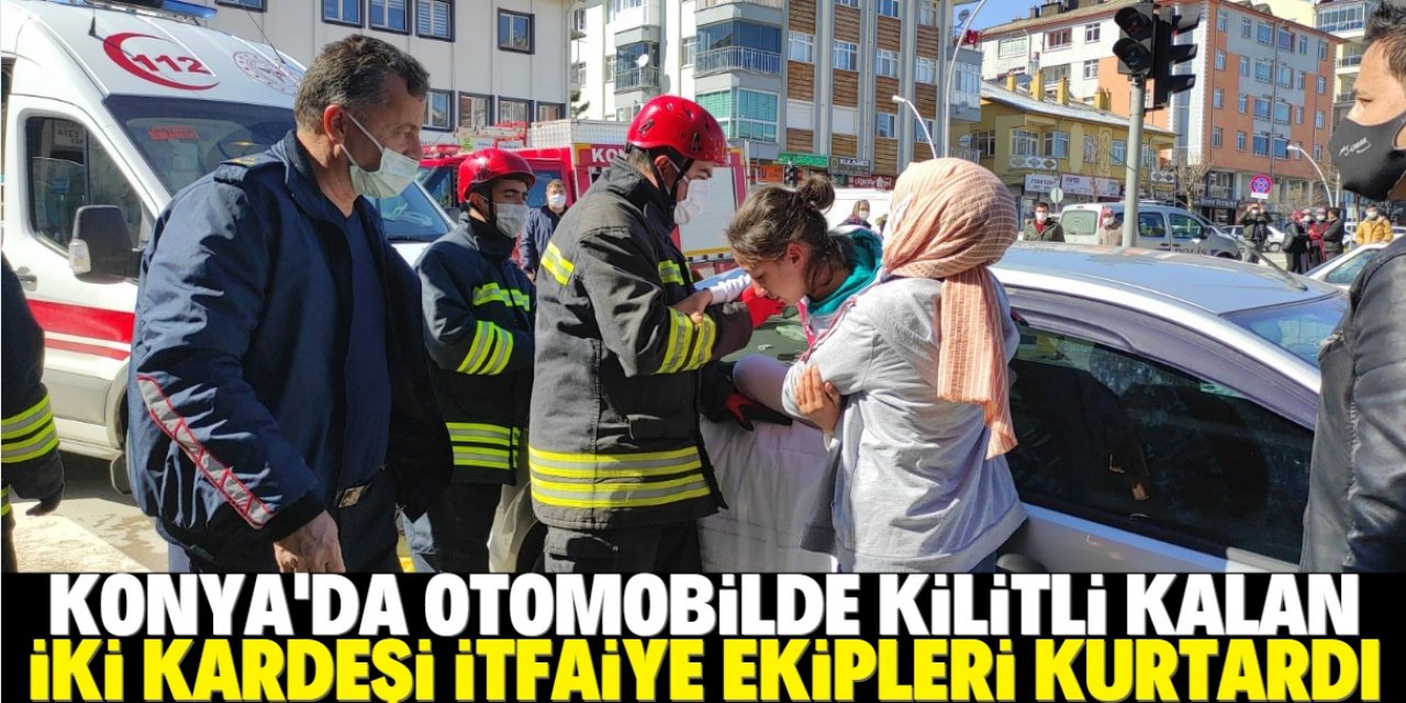 Konya'da otomobilde mahsur kalan kardeşleri itfaiye ekipleri kurtardı