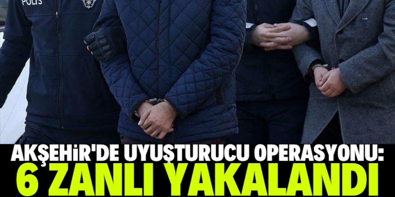 Akşehir'de uyuşturucu operasyonunda 6 zanlı gözaltına alındı