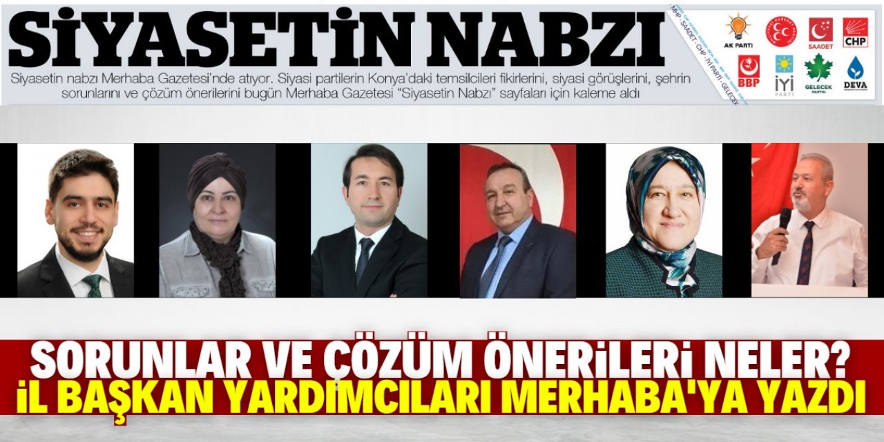 Sorunlar ve çözüm önerileri neler? “Siyasetin Nabzı” sayfaları için kaleme aldılar