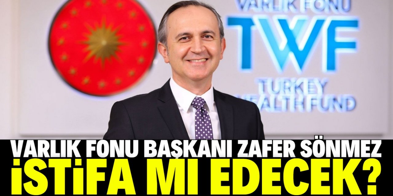 'Varlık Fonu Başkanı Zafer Sönmez de istifa edecek' iddiası