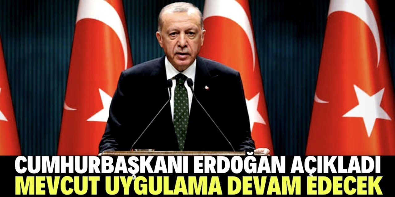 Cumhurbaşkanı Erdoğan: 81 ilde aynı uygulama devam edecek