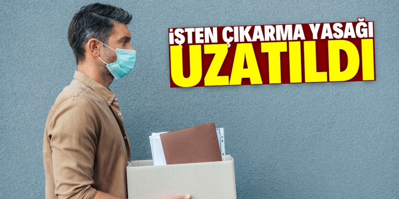 İşten çıkartma yasağı uzatıldı