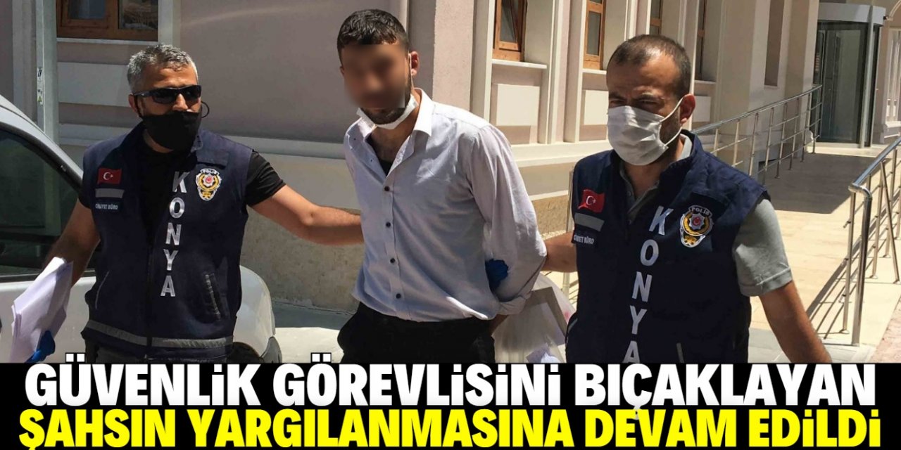 Konya'da hastanenin güvenlik görevlisini bıçaklayan sanığın yargılanmasına devam edildi