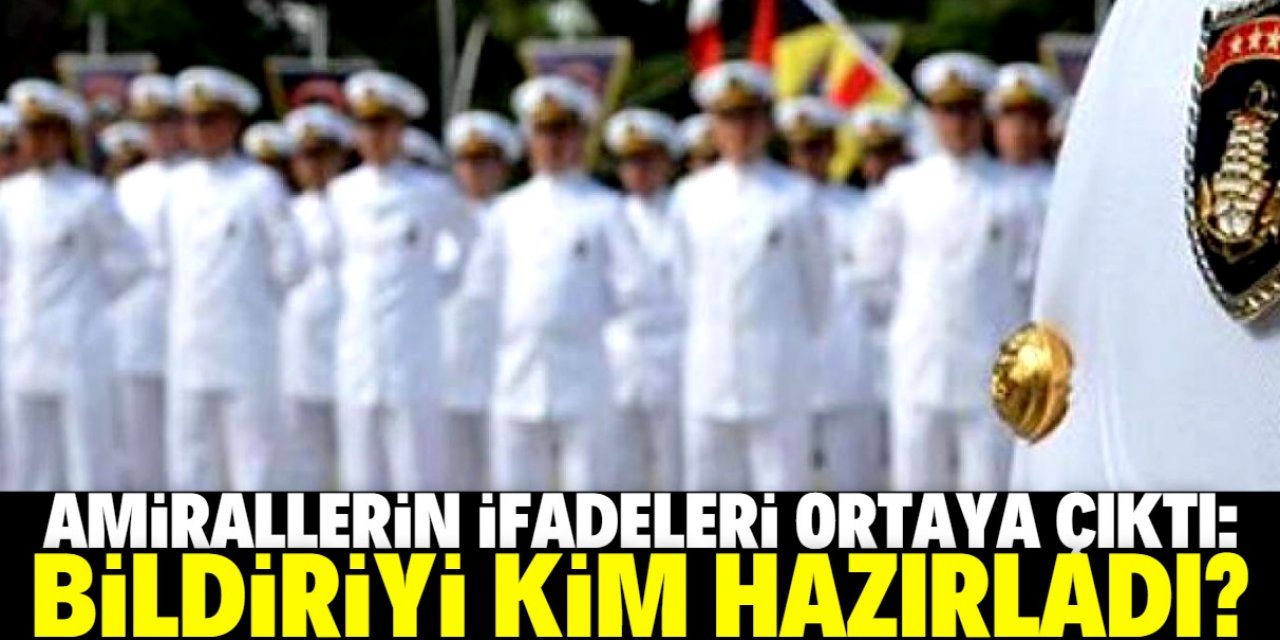 Amirallerin ifadeleri ortaya çıktı