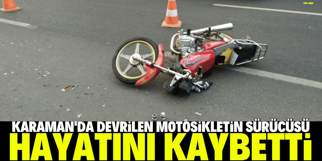 Karaman'da devrilen motosikletin sürücüsü öldü