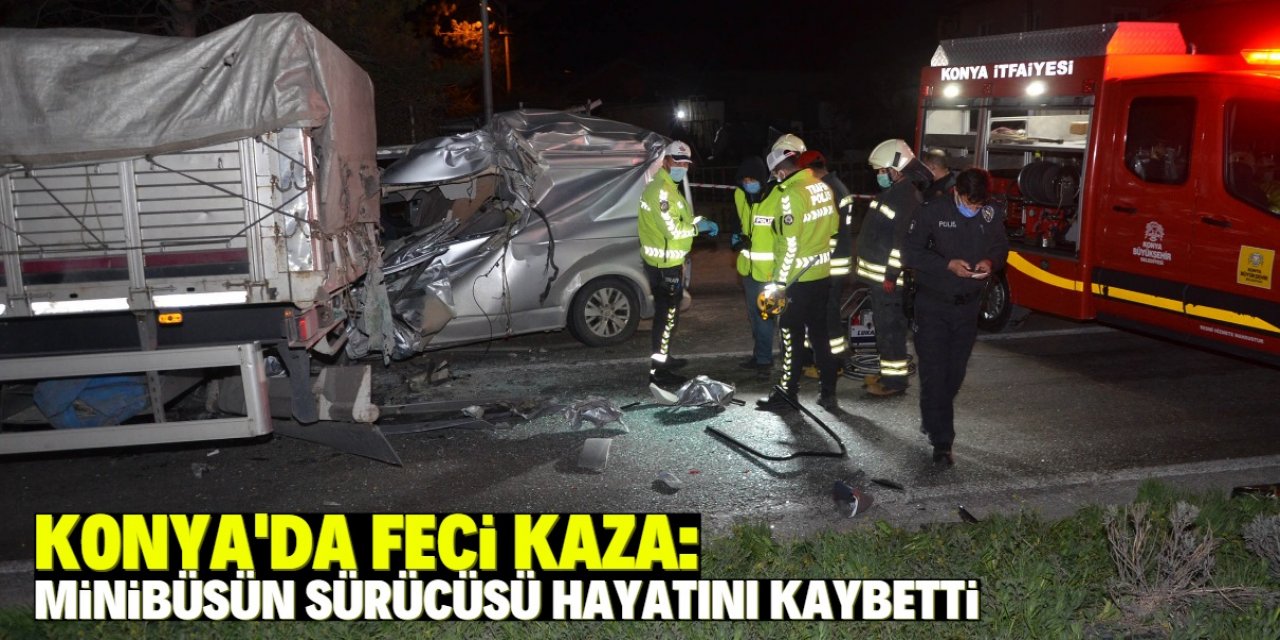Konya'da TIR'a arkadan çarpan minibüsün sürücüsü öldü
