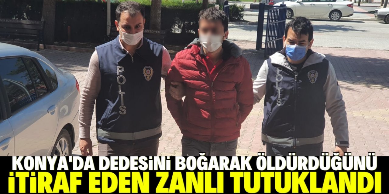 Konya'da dedesini boğarak öldürdüğünü itiraf eden zanlı tutuklandı