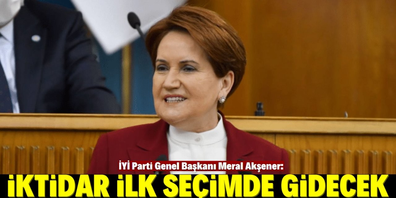 Meral Akşener: İktidar ilk seçimde gidecek