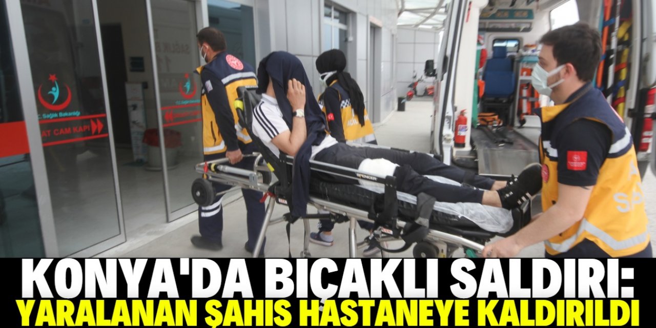 Konya'da bıçaklı saldırıya uğrayan kişi yaralandı