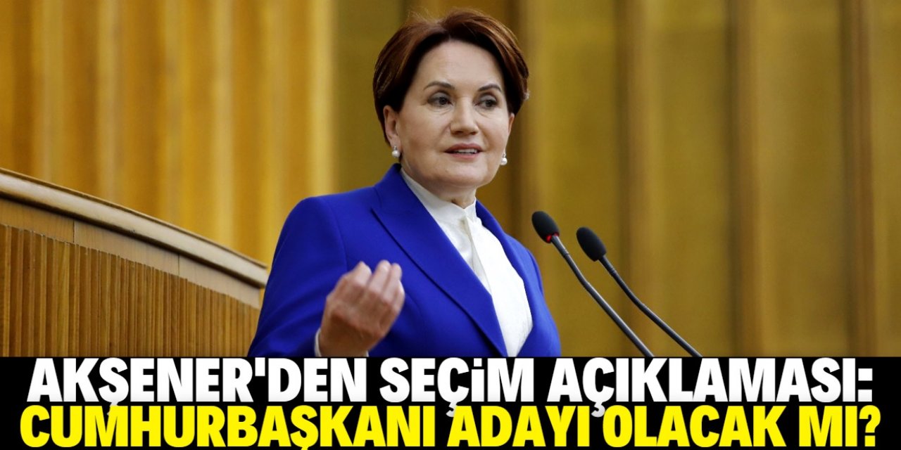 Meral Akşener Cumhurbaşkanı adayı olacak mı?