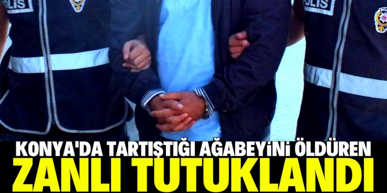Konya'da tartıştığı ağabeyini bıçakla öldüren zanlı tutuklandı