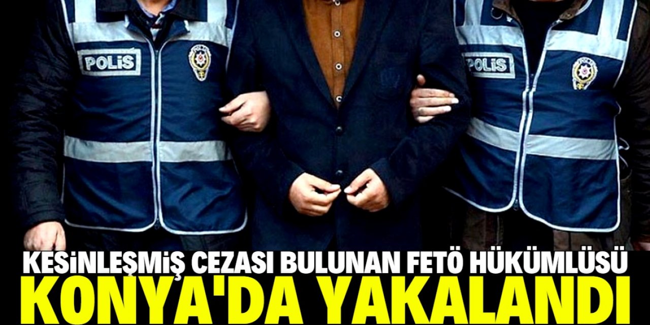 Kesinleşmiş 6 yıl 3 ay hapis cezası bulunan firari FETÖ hükümlüsü Konya'da yakalandı