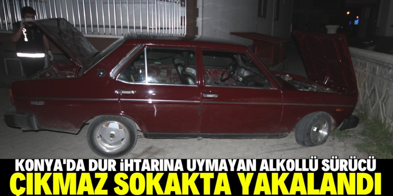 Konya'da polisin "dur" ihtarına uymayarak kaçan alkollü sürücü, çıkmaz sokağa girince yakalandı