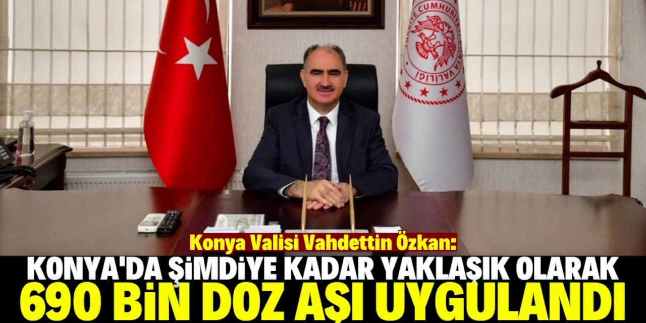 Konya Valisi Vahdettin Özkan: "Aşılama oranlarını artırmamız gerekiyor"