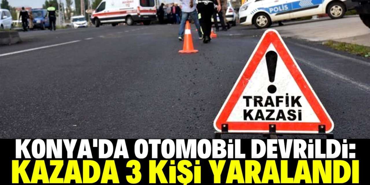 Konya'da devrilen otomobildeki 3 kişi yaralandı
