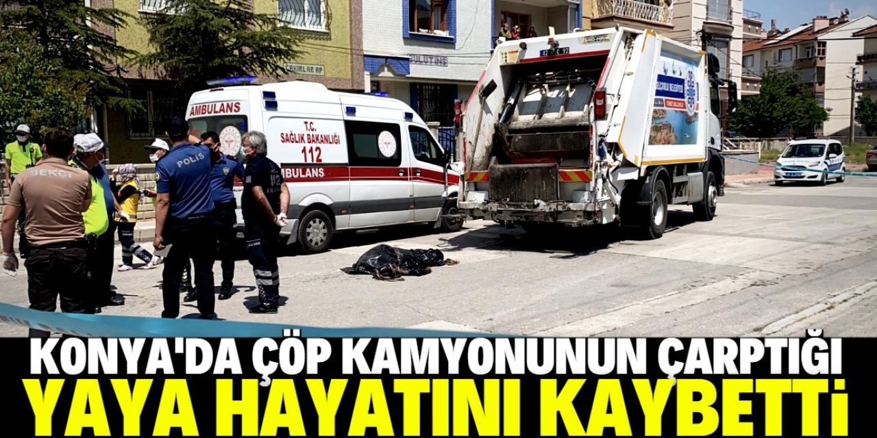 Konya'da çöp kamyonunun çarptığı yaya öldü