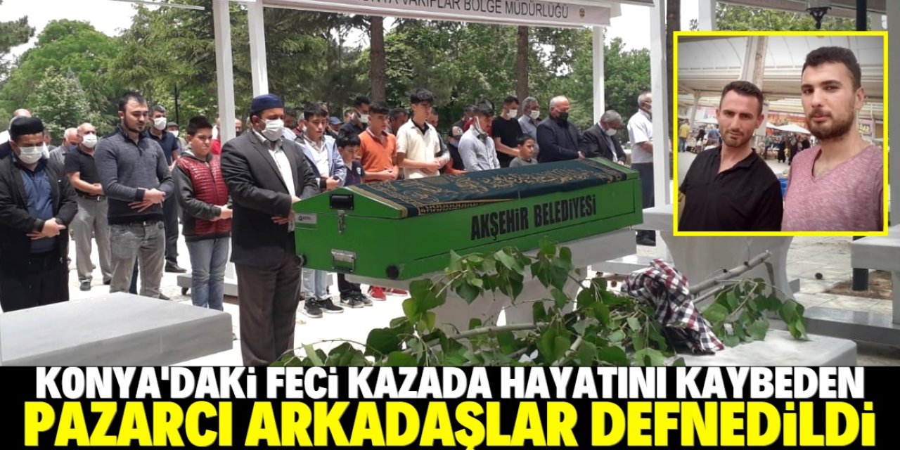 Kazada yaşamını yitiren pazarcı arkadaşlar toprağa verildi