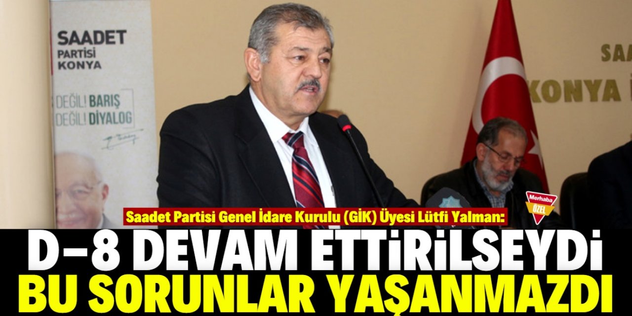 'D-8 yaşatılsaydı birliktelik sağlanırdı'