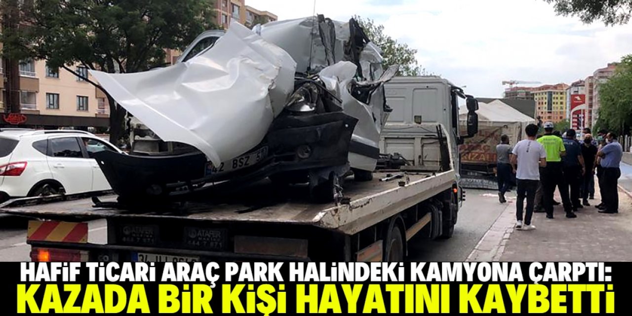 Konya'da park halindeki kamyona çarpan hafif ticari aracın sürücüsü hayatını kaybetti