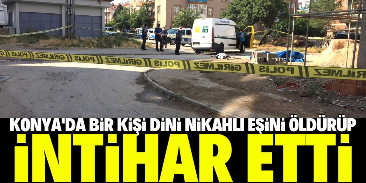 Konya'da bir kişi boşandıktan sonra dini nikahla yaşamaya başladığı kadını öldürüp intihar etti