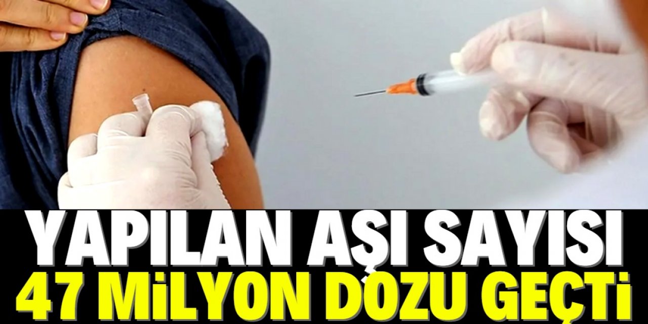 Türkiye'de yapılan toplam Kovid-19 aşı sayısı 47 milyon dozu geçti