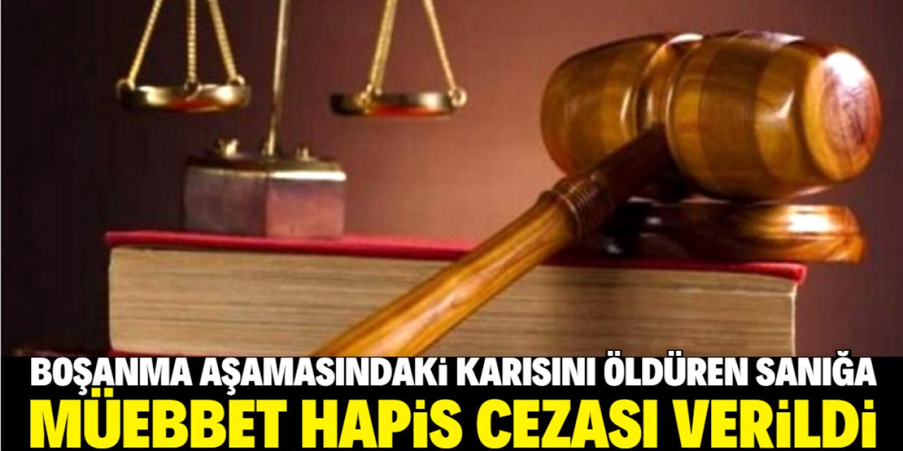 Konya'da boşanma aşamasında olduğu karısını öldüren sanığa ağırlaştırılmış müebbet hapis cezası verildi