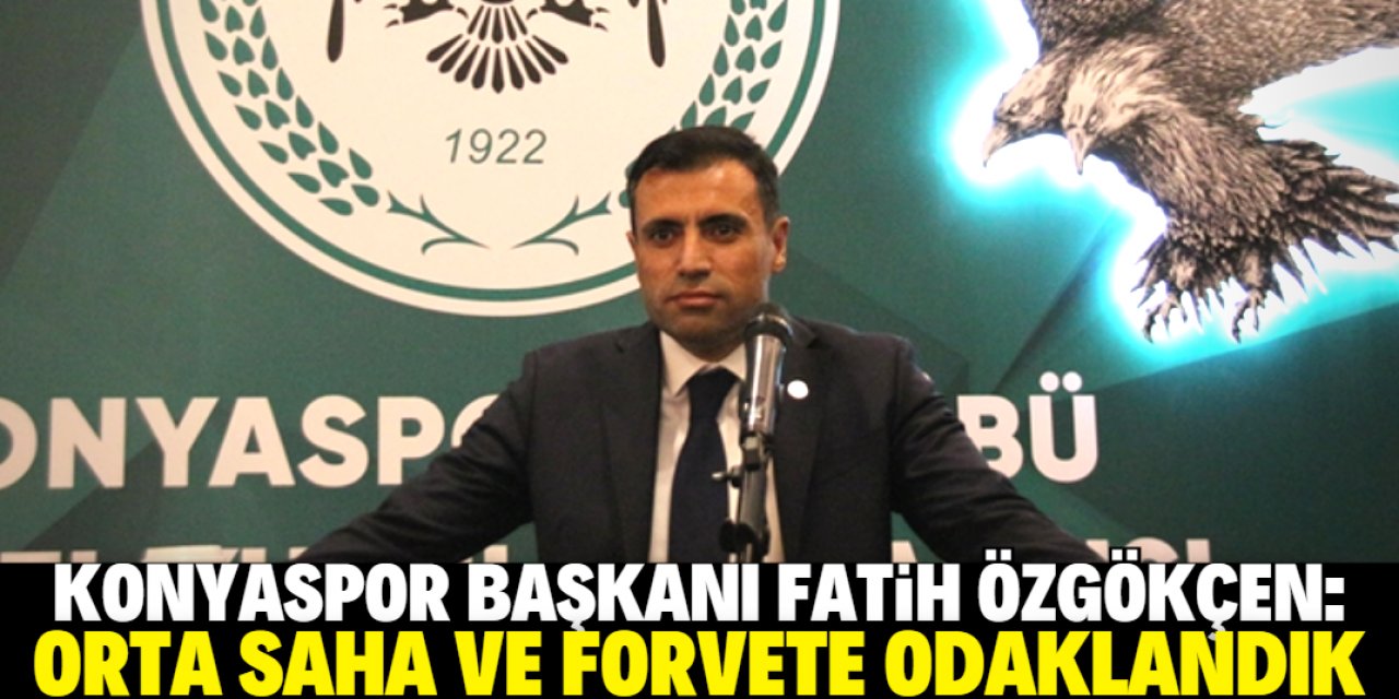 Fatih Özgökçen: Konyaspor'u tüm şehre yaymak zorundayız