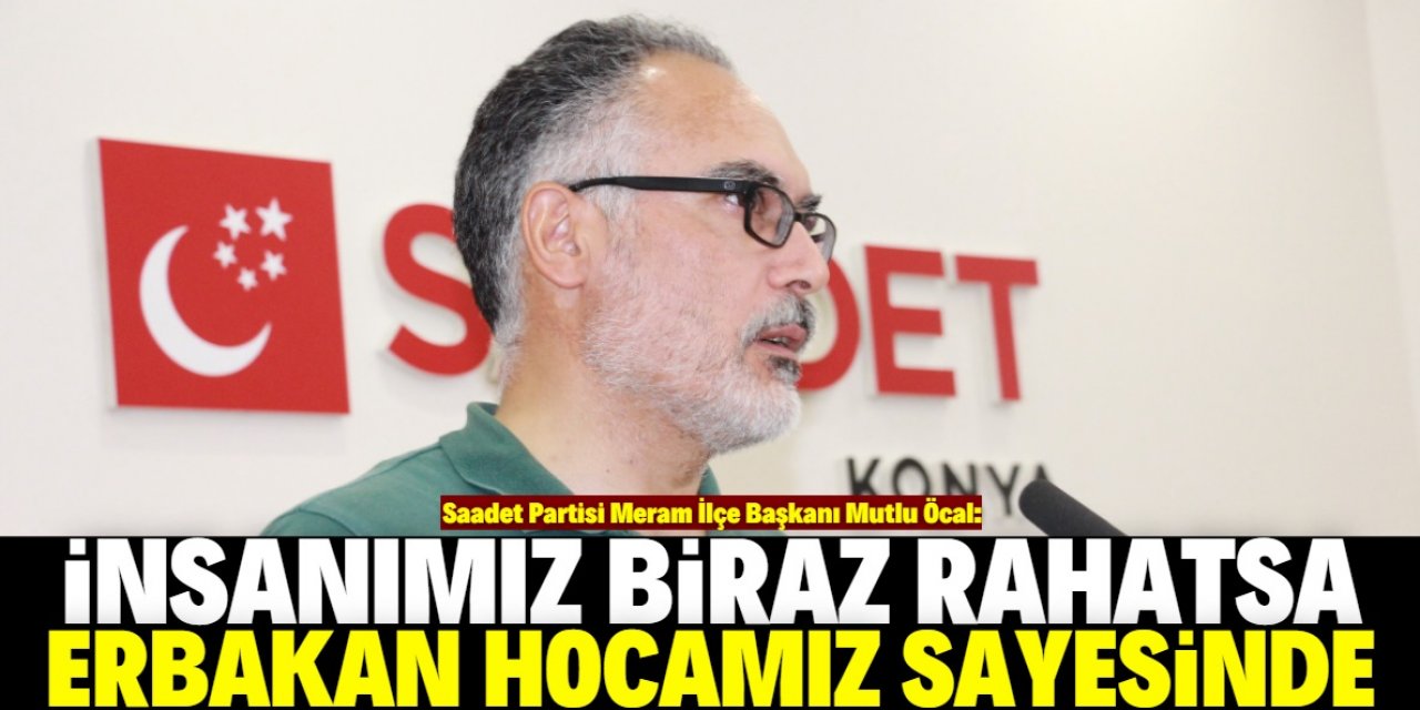 "İnsanımızın biraz ağzının tadı kalmışsa o da Erbakan hocamız sayesindedir"