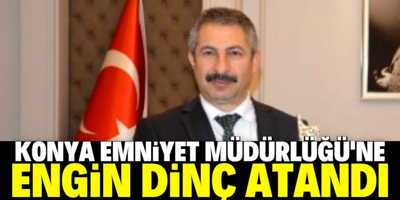 Konya Emniyet Müdürlüğü'ne Engin Dinç atandı