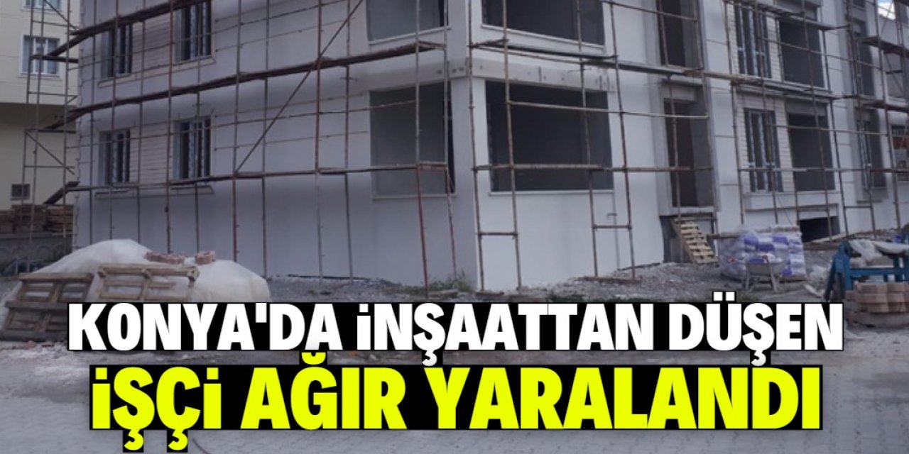 Konya'da iskeleden düşen işçi ağır yaralandı
