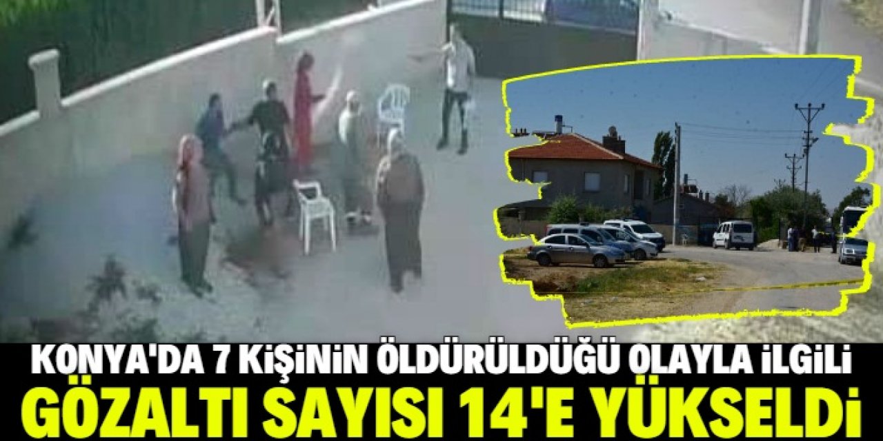 Konya'da aynı aileden 7 kişinin öldürüldüğü silahlı saldırıyla ilgili gözaltı sayısı 14'e yükseldi