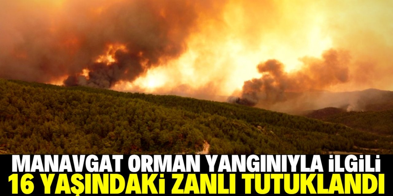 Manavgat orman yangınıyla ilgili 16 yaşındaki zanlı tutuklandı