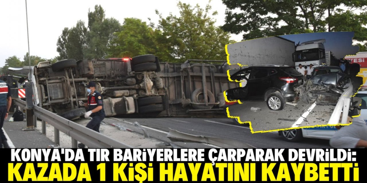 Konya'da TIR bariyerlere çarparak devrildi: 1 ölü, 1 yaralı