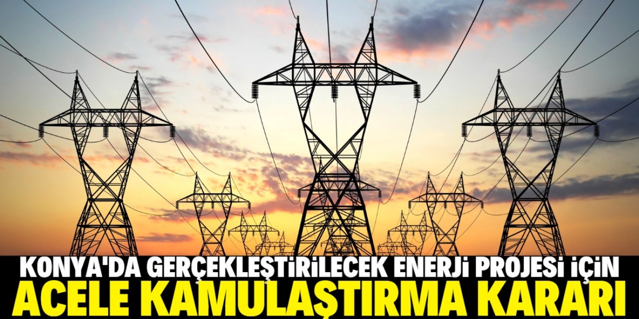 Enerji projesi için Konya'da acele kamulaştırma kararı