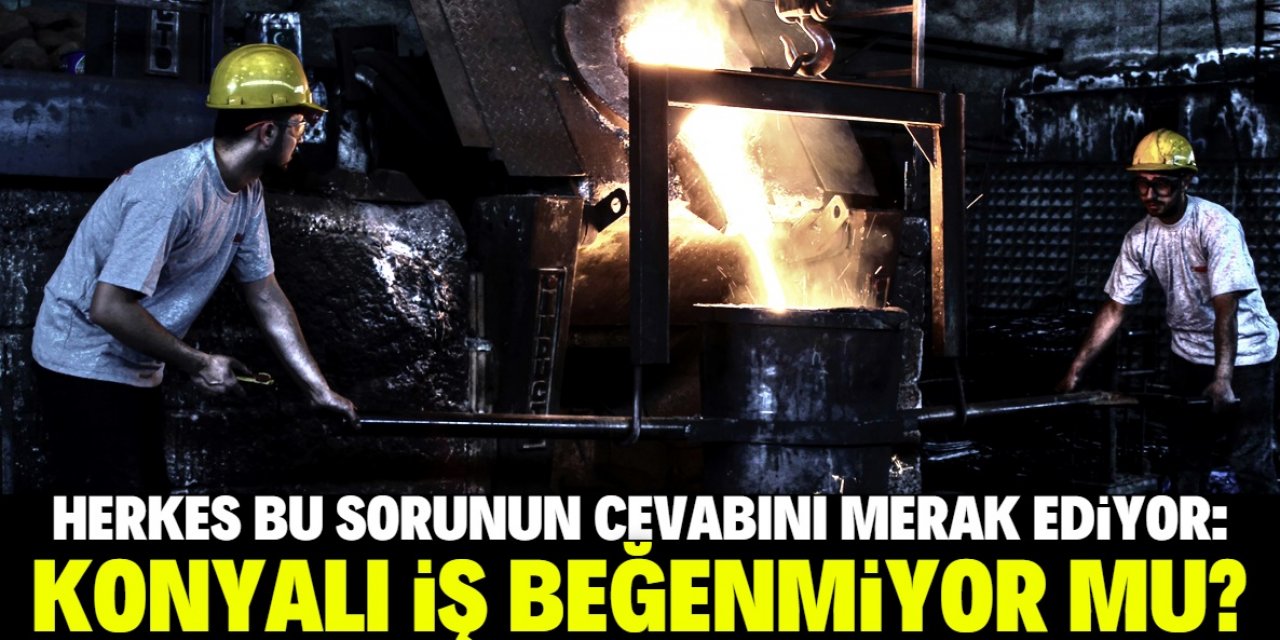 Konyalı iş beğenmiyor mu?