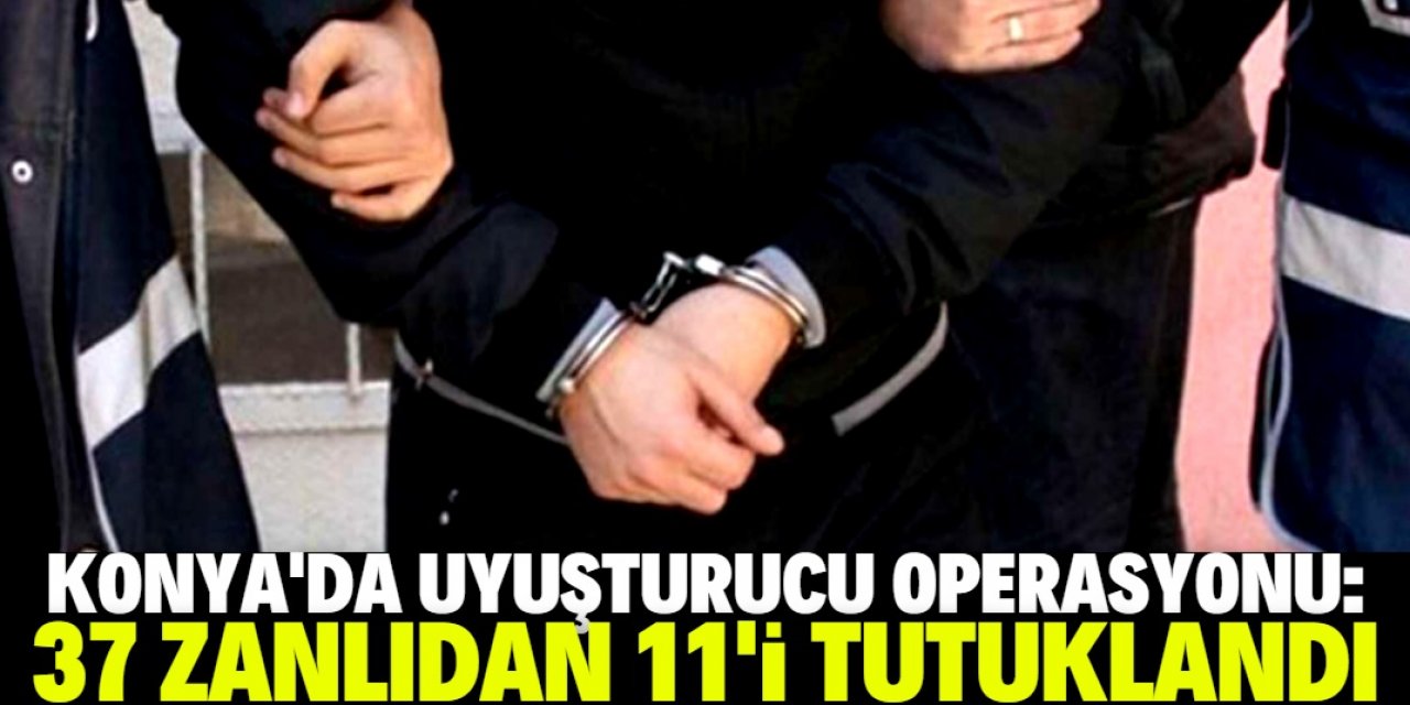 Konya'da uyuşturucu operasyonlarında yakalanan 37 zanlıdan 11'i tutuklandı